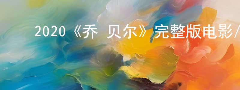 ﻿安森林的网络影视资源,﻿2020《乔·贝尔》完整版电影/在线观看/百度云-美剧天堂